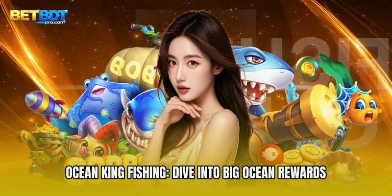 Ocean King Fishing: Dive Into Big Ocean Rewards