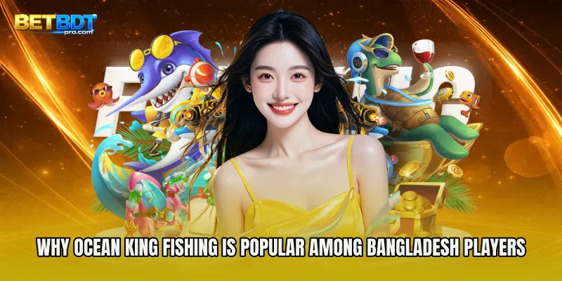 Why Ocean King Fishing Is Popular Among Bangladesh Players