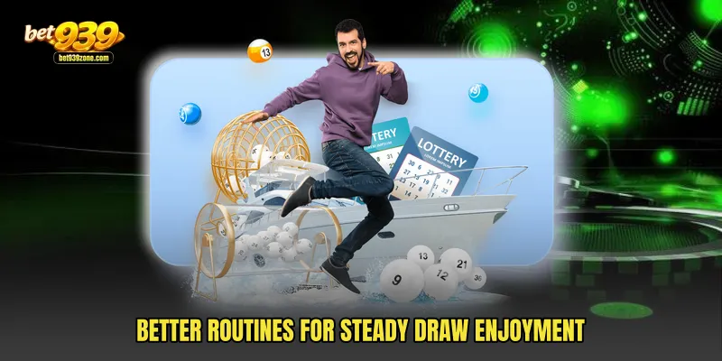 Better routines for steady draw enjoyment