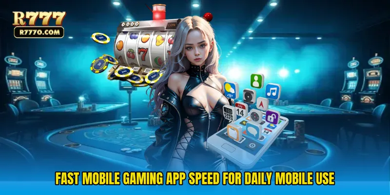 Fast Mobile Gaming App speed for daily mobile use